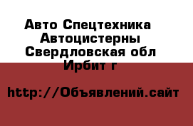 Авто Спецтехника - Автоцистерны. Свердловская обл.,Ирбит г.